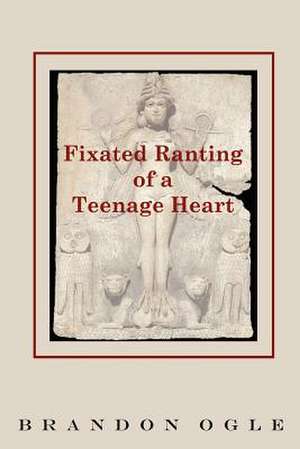 Fixated Ranting of a Teenage Heart de Brandon Ogle