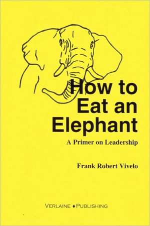 How to Eat an Elephant: A Primer on Leadership de Frank Vivelo