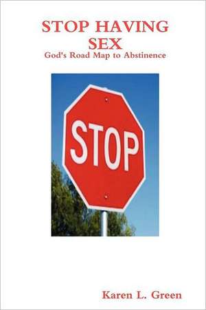 Stop Having Sex - God's Road Map to Abstinence de Karen L. Green