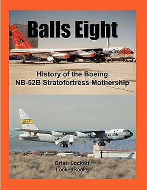 Balls Eight: History of the Boeing NB-52b Stratofortress Mothership de Brian Lockett