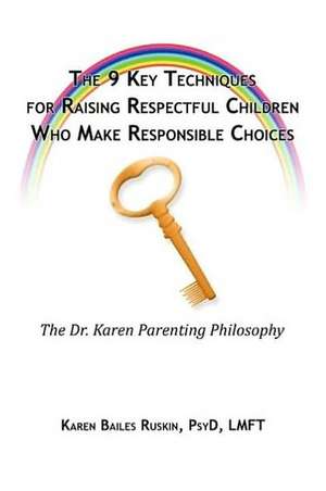 The 9 Key Techniques for Raising Respectful Children Who Make Responsible Choices de Karen Ruskin