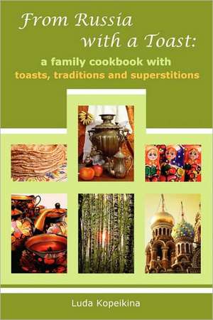 From Russia with a Toast: A Family Cookbook with Toasts, Traditions and Superstitions de Luda Kopeikina