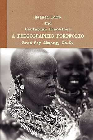 Maasai Life and Christian Practice: A Photographic Portfolio de Fred Foy Strang