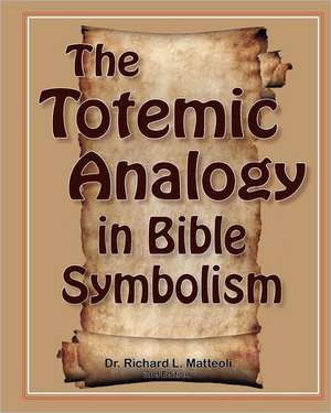 The Totemic Analogy in Bible Symbolism: 2nd Edition de Richard L. Matteoli