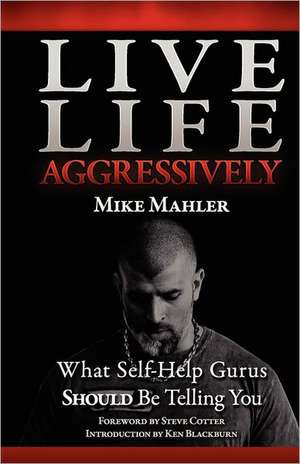 Live Life Aggressively!: What Self Help Gurus Should Be Telling You de Mike R. Mahler