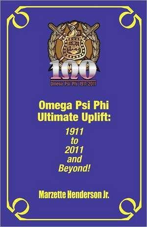 Omega Psi Phi Ultimate Uplift: 1911 to 2011 and Beyond! de Marzette Henderson