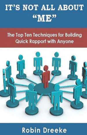 It's Not All about Me: The Top Ten Techniques for Building Quick Rapport with Anyone de Robin Dreeke