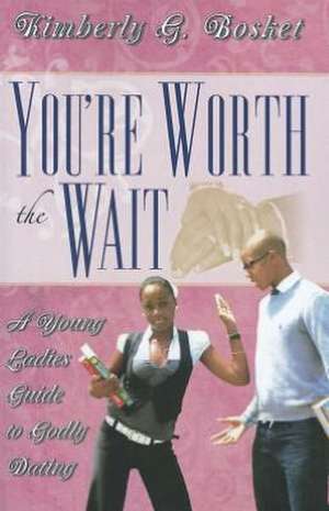 You're Worth the Wait: A Young Ladies Guide to Godly Dating de Kimberly G. Bosket