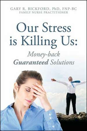 Our Stress Is Killing Us: Money-Back Guaranteed Solutions de Gary R. Bickford Phd Fnpbc