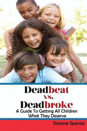 Deadbeat Vs Deadbroke: How to Collect Your Child Support When They Are Self-Employed, Unemployed, Quasi-Employed, Working Under-The-Table or de Simone Spence