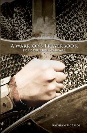 A Warrior's Prayerbook for Spiritual Warfare de Kathryn McBride