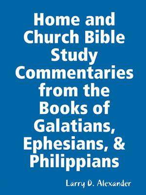 Home and Church Bible Study Commentaries from the Books of Galatians, Ephesians, & Philippians de Larry D. Alexander