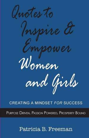 Quotes to Inspire & Empower Women and Girls: Creating A Mindset For Success de Pat B. Freeman