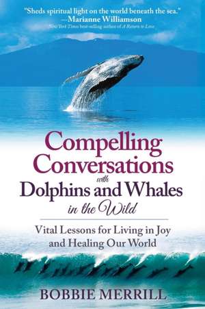 Compelling Conversations with Dolphins and Whales in the Wild de Bobbie Merrill