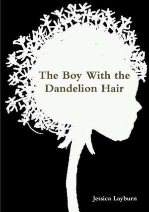 The Boy With the Dandelion Hair de Jessica Layburn