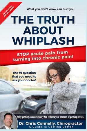 The Truth About Whiplash: A Guide to Getting Better de Christopher Connelly