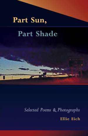 Part Sun, Part Shade: Selected poems and photographs de Ellie Eich