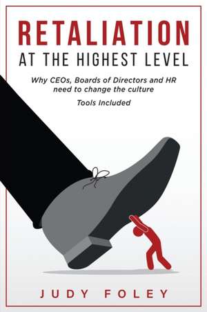 Retaliation at the Highest Levels: Why CEOs, Boards of Directors and HR need to change the culture de Judy Foley