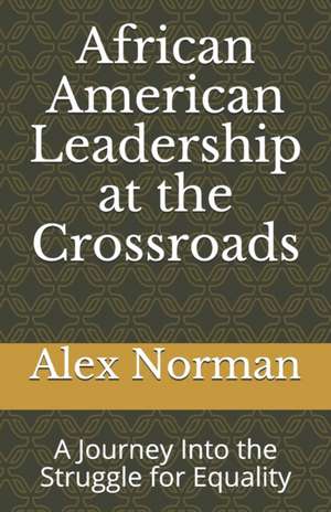 African American Leadership at the Crossroads: A Journey Into the Struggle for Equality de Alex J. Norman D. S. W.