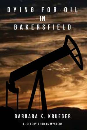 Dying for Oil in Bakersfield: A Jeffery Thomas Mystery de Barbara K. Krueger