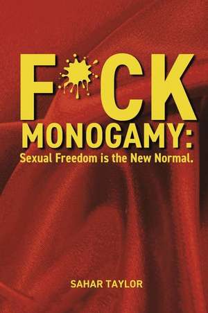 F*CK Monogamy: Sexual Freedom is the New Normal. de Sahar Taylor