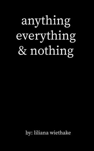 anything, everything, & nothing de Liliana Wiethake