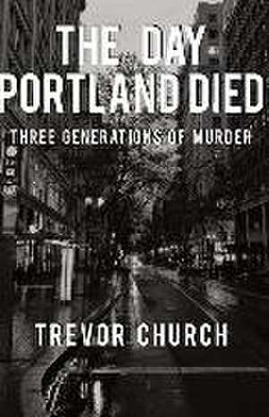 The Day Portland Died de Trevor Church