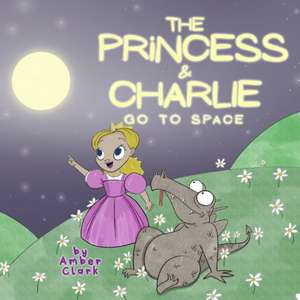 The Princess and Charlie Go to Space de Amber Clark