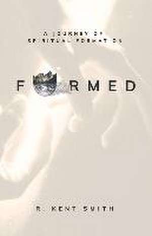 Formed: A Journey of Spiritual Formation de R. Kent Smith