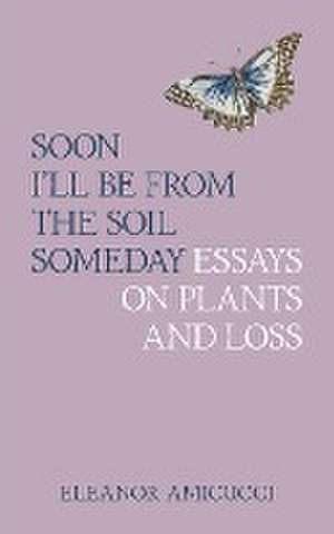 Soon I'll Be from the Soil Someday de Eleanor Amicucci