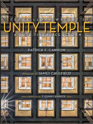 Frank Lloyd Wright's Unity Temple: A Good Time Place Reborn de Patrick F Cannon