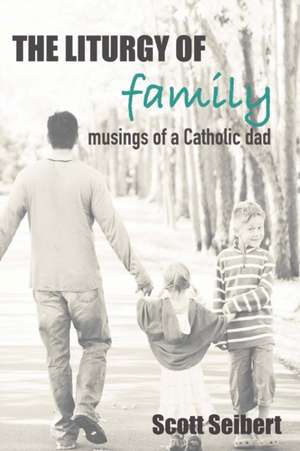 The Liturgy of Family de Scott Seibert