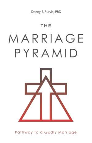 The Marriage Pyramid: Pathway to a Godly Marriage de Danny B. Purvis