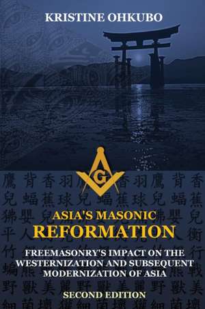 Asia's Masonic Reformation: Freemasonry's Impact on the Westernization and Subsequent Modernization of Asia de Kristine Ohkubo