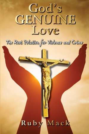 God's Genuine Love-The Root Solution for Violence and Crime de Ruby Mack