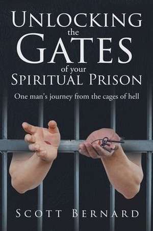 Unlocking The Gates Of Your Spiritual Prison de Scott Bernard