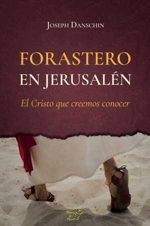 Forastero en Jerusalén: El cristo que creemos conocer de Joseph Danschin