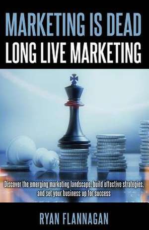 Marketing Is Dead, Long Live Marketing de Ryan Flannagan