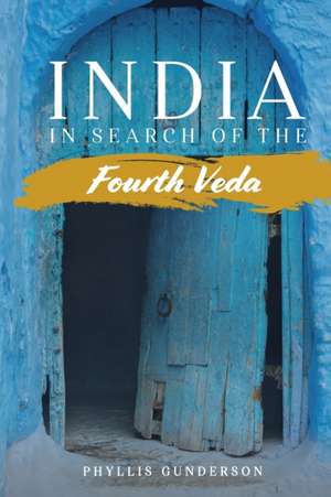 India: In Search of the Fourth Veda de Phyllis Gunderson