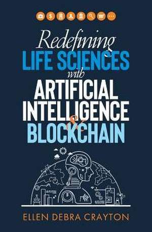 Redefining Life Sciences with Artificial Intelligence and Blockchain de Ellen Debra Crayton