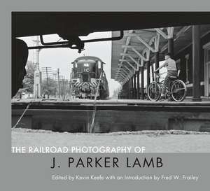 The Railroad Photography of J. Parker Lamb de Kevin P Keefe