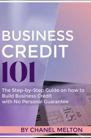 Business Credit 101: The Step by Step Guide on how to Build Business Credit with No Personal Guarantee de Chanel Melton