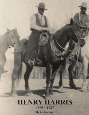 Henry Harris 1865 * 1937: Legendary Black Vaquero de Les Sweeney