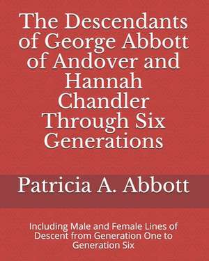 The Descendants of George Abbott of Andover and Hannah Chandler Through Six Generations de Patricia A Abbott