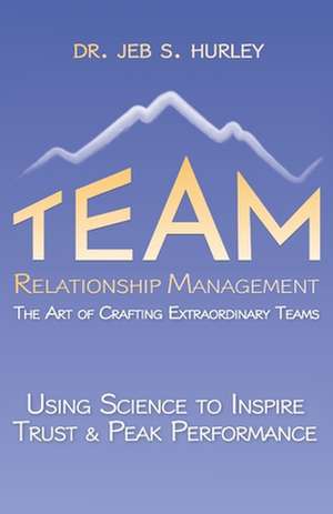 Team Relationship Management: The Art of Crafting Extraordinary Teams de Jeb S. Hurley