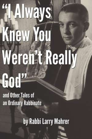 "I Always Knew You Weren't Really God" and Other Tales of an Ordinary Rabbinate de Rabbi Larry Mahrer