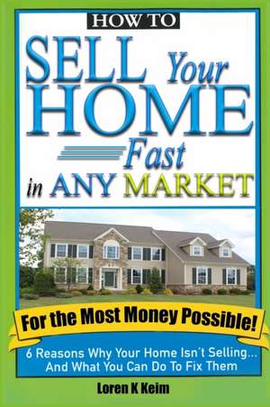 How to Sell Your Home Fast in Any Market For the Most Money Possible de Loren K Keim