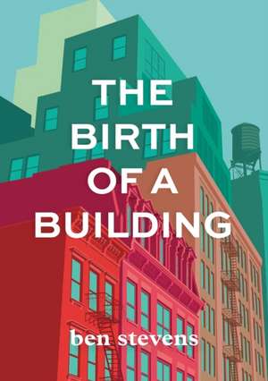 The Birth of a Building de Ben Stevens