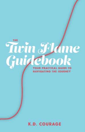 The Twin Flame Guidebook: Your Practical Guide to Navigating the Journey de K. D. Courage