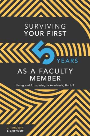 Surviving Your First Five Years As A Faculty Member: Living and Prospering in Academia, Book 2 de J. Timothy Lightfoot